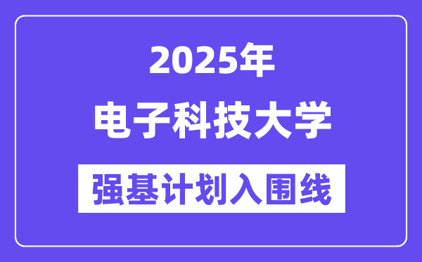 電子科技大學2025年強基計劃入圍分數(shù)線一覽表（含2024歷年）
