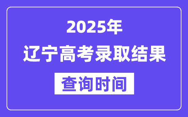2025遼寧高考錄取結(jié)果查詢時間
