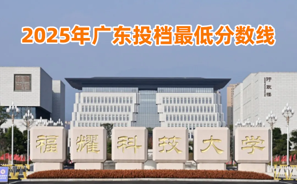 福耀科技大學(xué)2025年廣東投檔最低分?jǐn)?shù)線一覽表