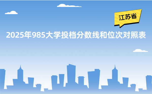 2025年985大學(xué)在江蘇省投檔分?jǐn)?shù)線和位次對照表（39所全）