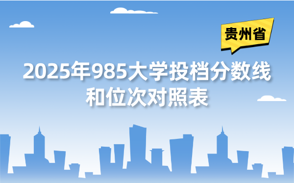 2025年985大學(xué)在貴州省投檔分?jǐn)?shù)線和位次對照表（39所全）