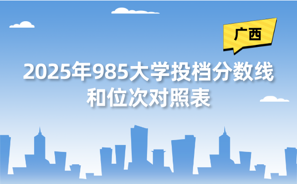 2025年985大學(xué)在廣西投檔分?jǐn)?shù)線和位次對照表（39所全）