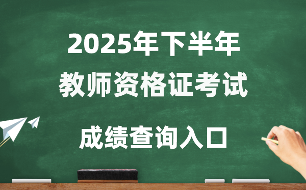 2025年下半年教師資格證成績(jī)查詢?nèi)肟?http://ntce.neea.edu.cn/ntce/)