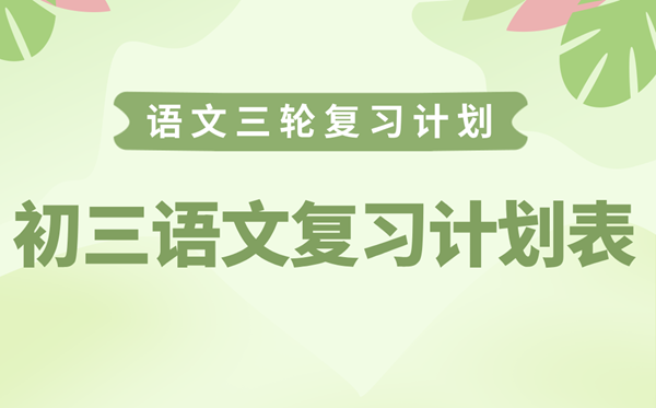 初三語文復(fù)習(xí)計劃表,中考語文三輪復(fù)習(xí)計劃攻略