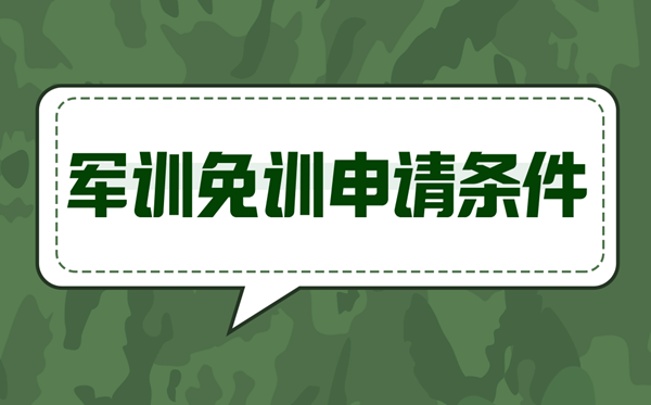 軍訓(xùn)免訓(xùn)申請條件,什么情況可以免訓(xùn)