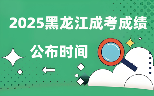 2025年黑龍江成人高考成績(jī)公布時(shí)間,成考分?jǐn)?shù)什么時(shí)候出來(lái)？