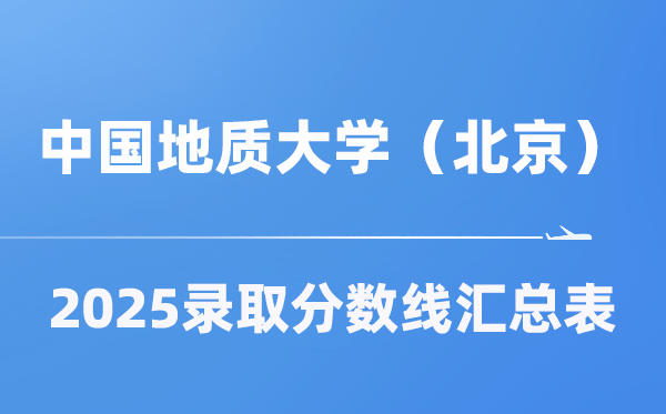 中國(guó)地質(zhì)大學(xué)（北京）2025年在各省錄取分?jǐn)?shù)線匯總表（2026參考）