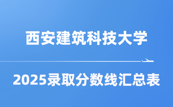 西安建筑科技大學(xué)2025年在各省錄取分數(shù)線匯總表（2026參考）