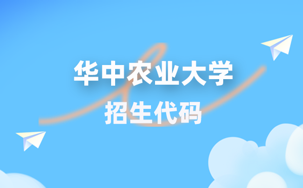 華中農(nóng)業(yè)大學(xué)招生代碼是多少？附專業(yè)代碼對(duì)照表(2026年參考)