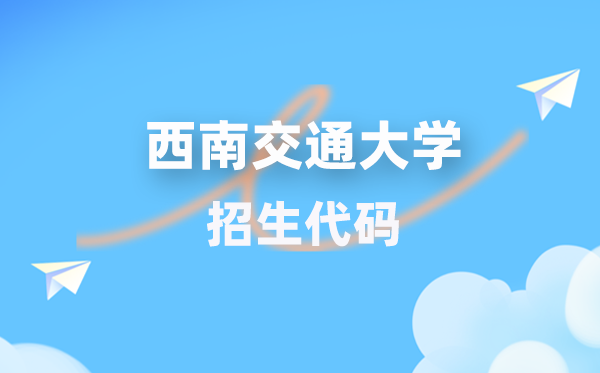 西南交通大學(xué)招生代碼是多少？附專業(yè)代碼對(duì)照表(2026年參考)