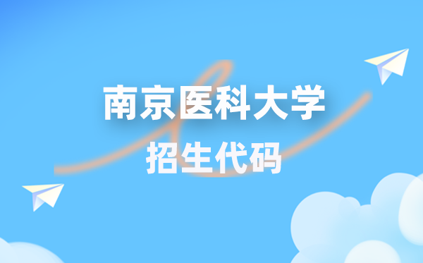 南京醫(yī)科大學(xué)招生代碼是多少？附專業(yè)代碼對照表(2026年參考)