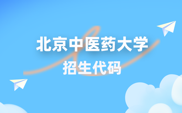 北京中醫(yī)藥大學(xué)招生代碼是多少？附專業(yè)代碼對照表(2026年參考)