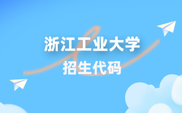 浙江工業(yè)大學(xué)招生代碼是多少？附專業(yè)代碼對(duì)照表(2026年參考)