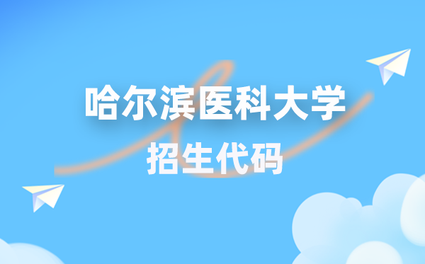 哈爾濱醫(yī)科大學(xué)招生代碼是多少？附專業(yè)代碼對照表(2026年參考)