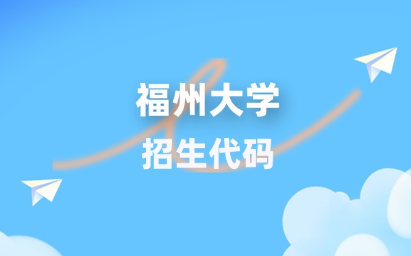 福州大學招生代碼是多少？附專業(yè)代碼對照表(2026年參考)