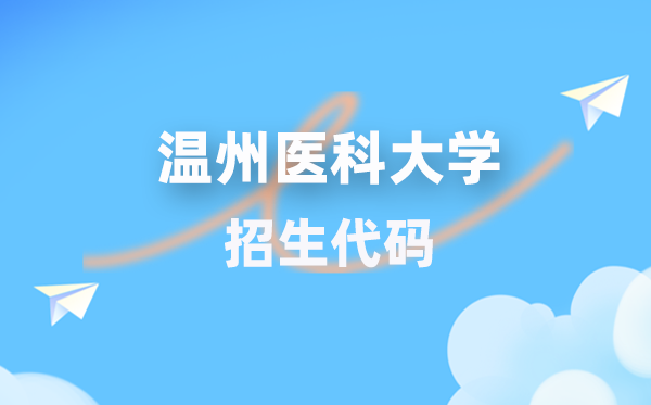 溫州醫(yī)科大學(xué)招生代碼是多少？附專(zhuān)業(yè)代碼對(duì)照表(2026年參考)