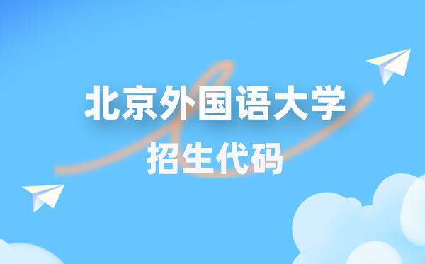 北京外國語大學招生代碼是多少？附專業(yè)代碼對照表(2026年參考)