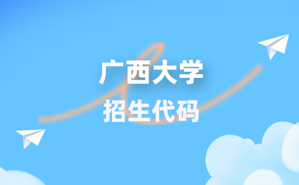 廣西大學(xué)招生代碼是多少？附專業(yè)代碼對(duì)照表(2026年參考)