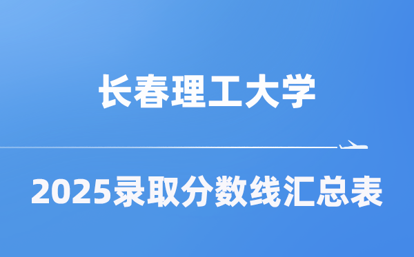 長(zhǎng)春理工大學(xué)2025年在各省錄取分?jǐn)?shù)線匯總表（2026參考）