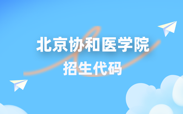 北京協(xié)和醫(yī)學院招生代碼是多少？附專業(yè)代碼對照表(2026年參考)