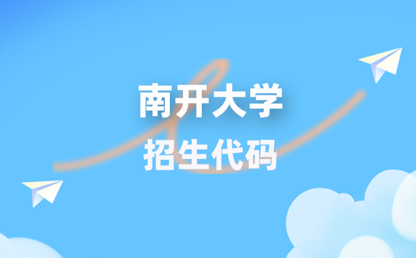 南開大學招生代碼是多少？附專業(yè)代碼對照表(2026年參考)