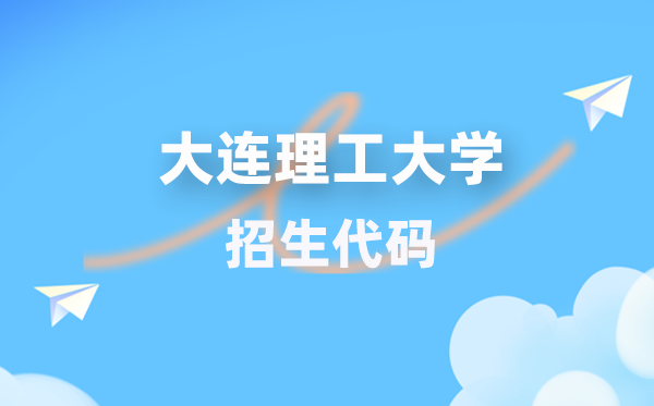 大連理工大學(xué)招生代碼是多少？附專業(yè)代碼對(duì)照表(2026年參考)