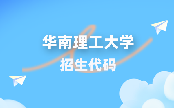 華南理工大學(xué)招生代碼是多少？附專業(yè)代碼對(duì)照表(2026年參考)