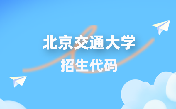 北京交通大學(xué)招生代碼是多少？附專業(yè)代碼對(duì)照表(2026年參考)