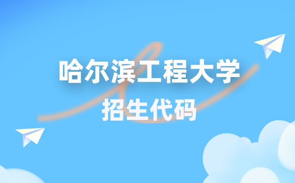 哈爾濱工程大學(xué)招生代碼是多少？附專業(yè)代碼對(duì)照表(2026年參考)
