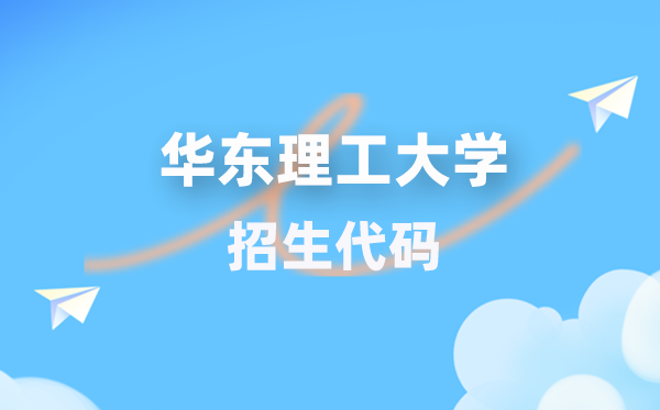 華東理工大學(xué)招生代碼是多少？附專(zhuān)業(yè)代碼對(duì)照表(2026年參考)