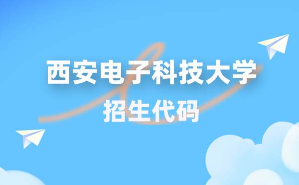 西安電子科技大學(xué)招生代碼是多少？附專業(yè)代碼對(duì)照表(2026年參考)