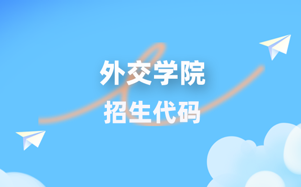 外交學(xué)院招生代碼是多少？附專業(yè)代碼對照表(2026年參考)
