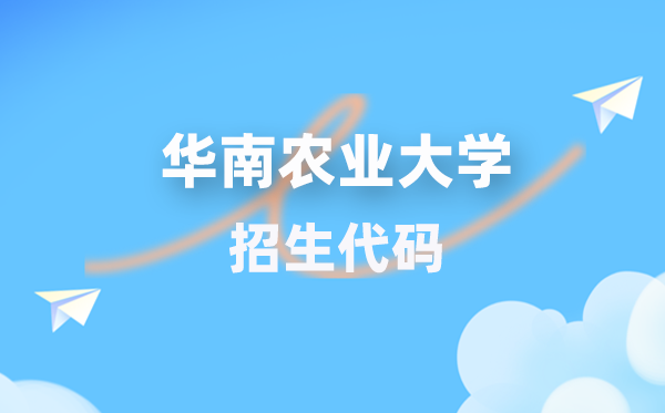 華南農(nóng)業(yè)大學(xué)招生代碼是多少？附專業(yè)代碼對照表(2026年參考)