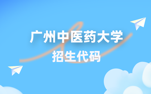 廣州中醫(yī)藥大學招生代碼是多少？附專業(yè)代碼對照表(2026年參考)