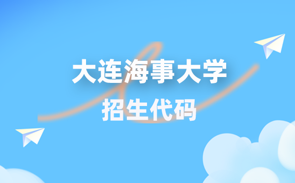 大連海事大學(xué)招生代碼是多少？附專業(yè)代碼對(duì)照表(2026年參考)