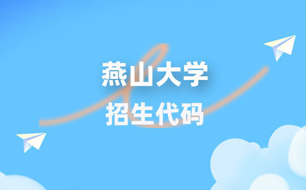 燕山大學(xué)招生代碼是多少？附專(zhuān)業(yè)代碼對(duì)照表(2026年參考)