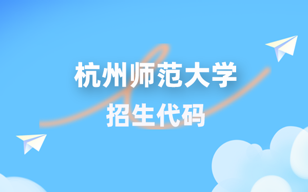 杭州師范大學(xué)招生代碼是多少？附專業(yè)代碼對照表(2026年參考)