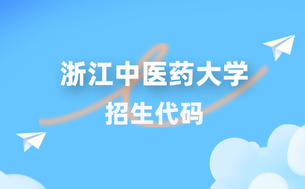 浙江中醫(yī)藥大學(xué)招生代碼是多少？附專業(yè)代碼對照表(2026年參考)