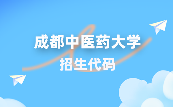 成都中醫(yī)藥大學招生代碼是多少？附專業(yè)代碼對照表(2026年參考)