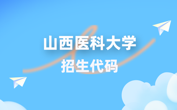 山西醫(yī)科大學(xué)招生代碼是多少？附專(zhuān)業(yè)代碼對(duì)照表(2026年參考)