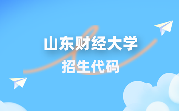 山東財(cái)經(jīng)大學(xué)招生代碼是多少？附專(zhuān)業(yè)代碼對(duì)照表(2026年參考)
