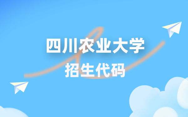 四川農(nóng)業(yè)大學(xué)招生代碼是多少？附專業(yè)代碼對(duì)照表(2026年參考)