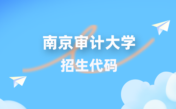 南京審計(jì)大學(xué)招生代碼是多少？附專(zhuān)業(yè)代碼對(duì)照表(2026年參考)