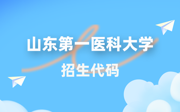 山東第一醫(yī)科大學(xué)招生代碼是多少？附專業(yè)代碼對(duì)照表(2026年參考)