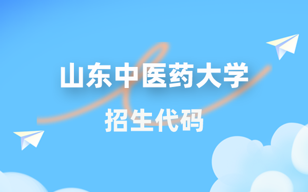 山東中醫(yī)藥大學(xué)招生代碼是多少？附專業(yè)代碼對(duì)照表(2026年參考)