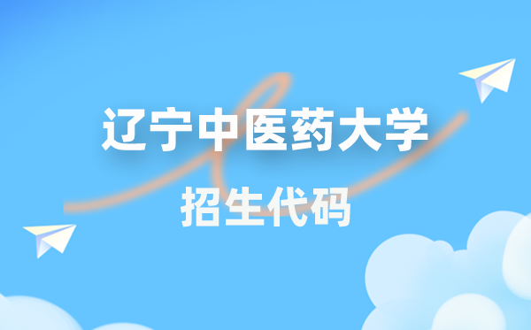 遼寧中醫(yī)藥大學(xué)招生代碼是多少？附專業(yè)代碼對照表(2026年參考)