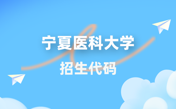 寧夏醫(yī)科大學招生代碼是多少？附專業(yè)代碼對照表(2026年參考)