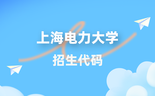 上海電力大學(xué)招生代碼是多少？附專業(yè)代碼對(duì)照表(2026年參考)