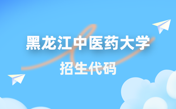 黑龍江中醫(yī)藥大學(xué)招生代碼是多少？附專業(yè)代碼對(duì)照表(2026年參考)