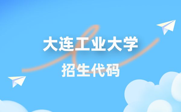 大連工業(yè)大學招生代碼是多少？附專業(yè)代碼對照表(2026年參考)